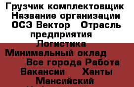 Грузчик-комплектовщик › Название организации ­ ОСЭ-Вектор › Отрасль предприятия ­ Логистика › Минимальный оклад ­ 18 000 - Все города Работа » Вакансии   . Ханты-Мансийский,Нефтеюганск г.